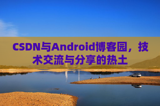 CSDN与Android博客园，技术交流与分享的热土